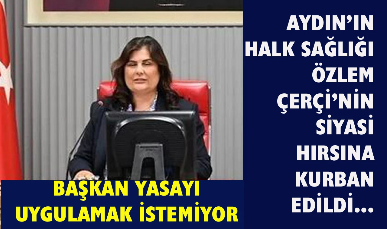 Aydın’ın sağlığı Çerçioğlu’nun siyasi hesaplarına kurban edildi