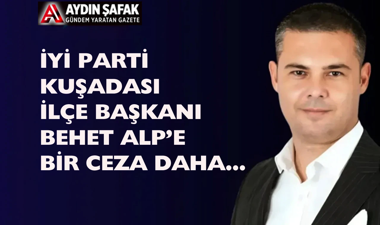 İYİ Parti İlçe Başkanı Behçet Alp'e yargıdan bir ceza daha