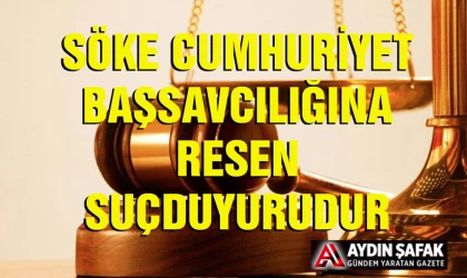 Söke Cumhuriyet Başsavcılığı’na resen suç duyurusu