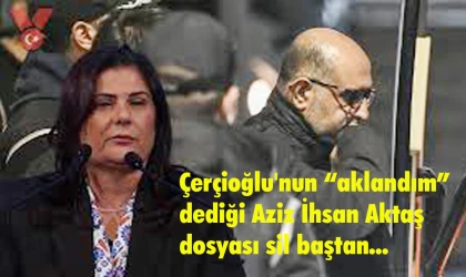 Çerçioğlu, “Aziz İhsan Aktaş dosyasından” aklanmamış…