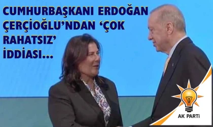 Cumhurbaşkanı Erdoğan Çerçioğlu’ndan ‘çok rahatsız’ iddiası